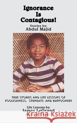 Ignorance Is Contagious!: True stories and Life Lessons of Foolishness, Stupidity, and Buffoonery Majid, Abdul 9781475946024 iUniverse.com