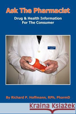 Ask The Pharmacist: Drug & Health Information For The Consumer Hoffmann Rph Pharmd, Richard P. 9781475948387 iUniverse.com