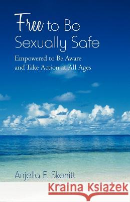 Free to Be Sexually Safe: Empowered to Be Aware and Take Action at All Ages Skerritt, Anjella E. 9781475948714