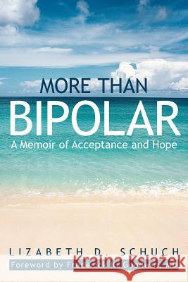 More Than Bipolar: A Memoir of Acceptance and Hope Schuch, Lizabeth D. 9781475949803