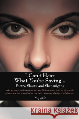 I Can't Hear What You're Saying ...: Poetry, Shorts, and Shenanigans Mjr 9781475950878 iUniverse.com