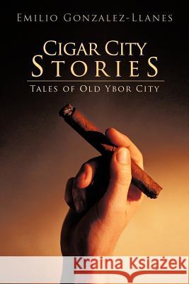 Cigar City Stories: Tales of Old Ybor City Gonzalez-Llanes, Emilio 9781475950939