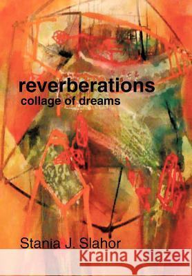 reverberations: collage of dreams Slahor, Stania J. 9781475952124 iUniverse.com