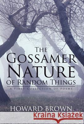 The Gossamer Nature of Random Things: A First Collection of Poems Brown, Howard 9781475952193 iUniverse.com