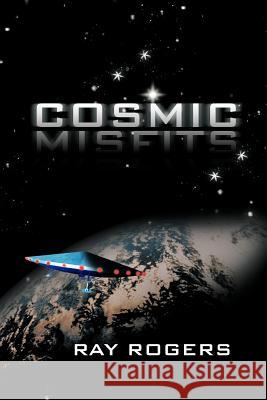 Cosmic Misfits Ray Rogers 9781475953176 iUniverse.com