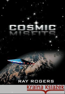 Cosmic Misfits Ray Rogers 9781475953190 iUniverse.com
