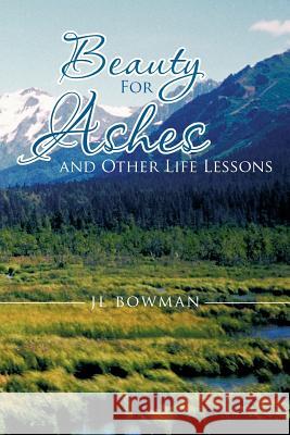 Beauty for Ashes and Other Life Lessons Jl Bowman 9781475953299 iUniverse.com