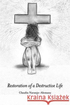 Restoration of a Destructive Life Claudia Naranjo-Alemany 9781475953589