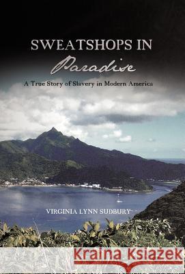 Sweatshops in Paradise: A True Story of Slavery in Modern America Sudbury, Virginia Lynn 9781475953794 iUniverse.com