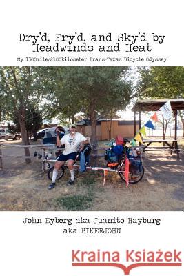 Dry'd, Fry'd, and Sky'd by Headwinds and Heat: My Trans-Texas Bicycle Odyssey Eyberg, John 9781475953800 iUniverse.com