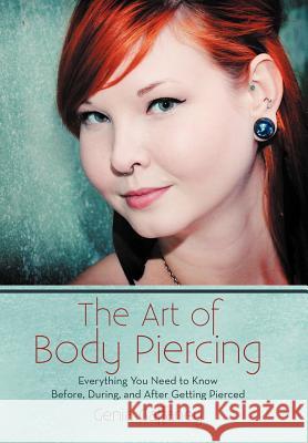 The Art of Body Piercing: Everything You Need to Know Before, During, and After Getting Pierced Gaffaney, Genia 9781475954852 iUniverse.com