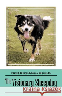 The Visionary Sheepdog: A Leadership Book Lindahl, Susan J. 9781475955231 iUniverse.com