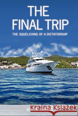 The Final Trip: The Squelching of a Dictatorship Daring, Byron 9781475956153