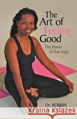 The Art of Feeling Good: The Power of ASE Yoga Alston, Robbin 9781475958775