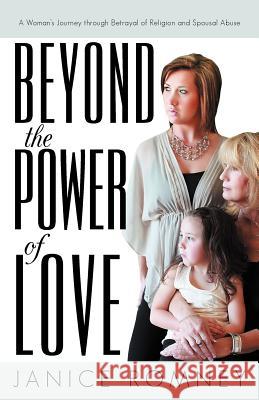 Beyond the Power of Love: A Woman's Journey Through Betrayal of Religion and Spousal Abuse Romney, Janice 9781475959277