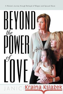 Beyond the Power of Love: A Woman's Journey Through Betrayal of Religion and Spousal Abuse Romney, Janice 9781475959284