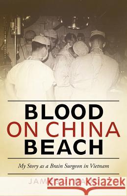 Blood on China Beach: My Story as a Brain Surgeon in Vietnam Paul, James J. 9781475959437 iUniverse.com