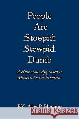 People Are Dumb: A Humorous Approach to Modern Social Problems Hewing, Alex P. 9781475959604 iUniverse.com