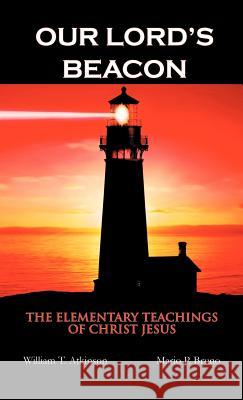 Our Lord's Beacon: The Elementary Teachings of Christ Jesus Atkinson, William T. 9781475960747