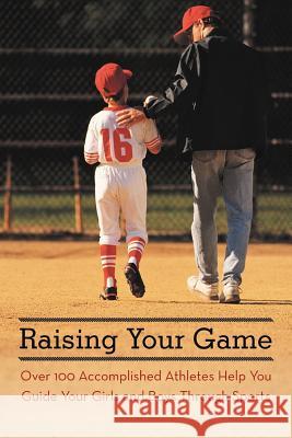 Raising Your Game: Over 100 Accomplished Athletes Help You Guide Your Girls and Boys Through Sports Skolnick, Ethan J. 9781475960877 iUniverse.com