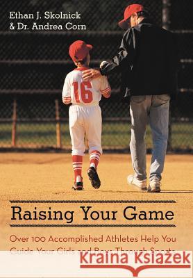 Raising Your Game: Over 100 Accomplished Athletes Help You Guide Your Girls and Boys Through Sports Skolnick, Ethan J. 9781475960884 iUniverse.com