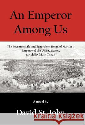An Emperor Among Us: The Eccentric Life and Benevolent Reign of Norton I, Emperor of the United States, as Told by Mark Twain St John, David 9781475961034 iUniverse.com