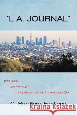 L.A. Journal: Some Stories about Some Guys Doing the Best They Can in the Nowhere City Eastland, C. Bradford 9781475961218