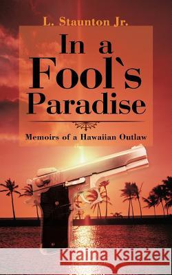 In a Fool's Paradise: Memoirs of a Hawaiian Outlaw L. Staunton Jr. 9781475961294 iUniverse.com