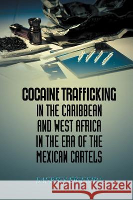 Cocaine Trafficking in the Caribbean and West Africa in the era of the Mexican cartels Figueira, Daurius 9781475961409 iUniverse.com