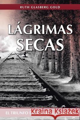 Lagrimas Secas: El Triunfo del Espiritu Humano Gold, Ruth Glasberg 9781475962437 iUniverse.com