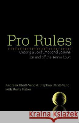 Pro Rules: Creating a Solid Emotional Baseline on and off the Tennis Court Ehritt-Vanc, Andreea And Stephan 9781475963755 iUniverse.com