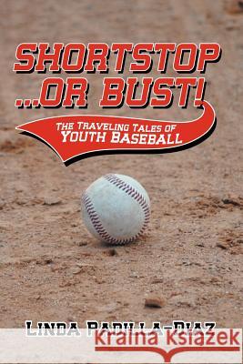Shortstop ... or Bust!: The Traveling Tales of Youth Baseball Padilla-Diaz, Linda 9781475965018 iUniverse.com