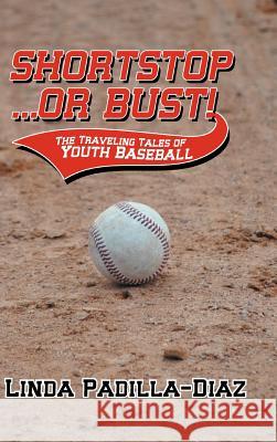 Shortstop ... or Bust!: The Traveling Tales of Youth Baseball Padilla-Diaz, Linda 9781475965032 iUniverse.com