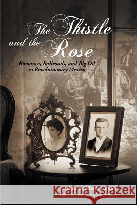 The Thistle and the Rose: Romance, Railroads, and Big Oil in Revolutionary Mexico Cooke, Catherine Nixon 9781475965155