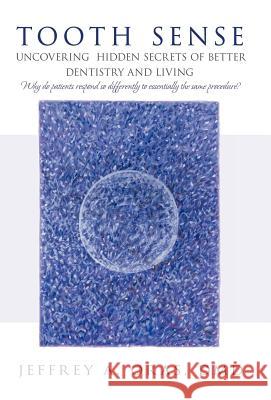 Tooth Sense: Uncovering Hidden Secrets of Better Dentistry and Living Oras DMD, Jeffrey A. 9781475965346 iUniverse.com