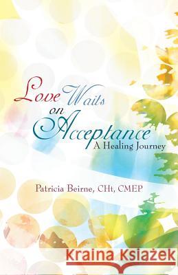 Love Waits on Acceptance: A Healing Journey Beirne Cht Cmep, Patricia 9781475965773