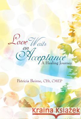 Love Waits on Acceptance: A Healing Journey Beirne Cht Cmep, Patricia 9781475965797