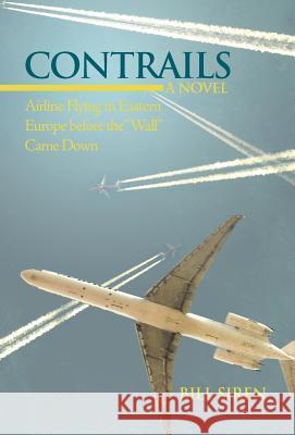 Contrails: Airline Flying in Eastern Europe Before the Wall Came Down Siren, Bill 9781475966022 iUniverse.com