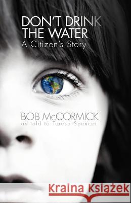 Don't Drink the Water: A Citizen's Story McCormick, Bob 9781475966480 iUniverse.com