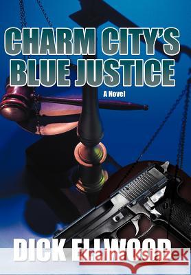 Charm City's Blue Justice Dick Ellwood 9781475966671 iUniverse.com
