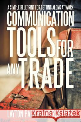Communication Tools for Any Trade: A Simple Blueprint For Getting Along At Work Park, Layton 9781475967340 iUniverse.com