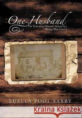But One Husband: The Truth about Mormon History by a Woman Who Lived It Saxby, Luella Pool 9781475967760