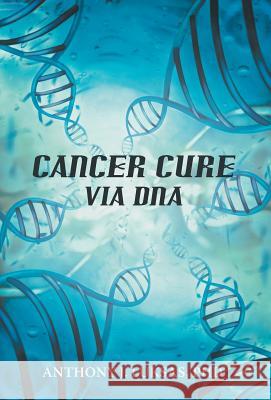 Cancer Cure Via DNA Anthony J. Luksa 9781475968019 iUniverse.com