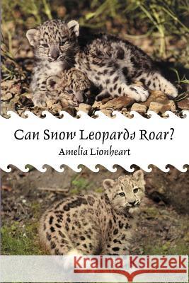 Can Snow Leopards Roar? Amelia Lionheart 9781475968941 iUniverse.com