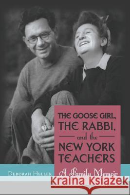 The Goose Girl, the Rabbi, and the New York Teachers: A Family Memoir Heller, Deborah 9781475969078 iUniverse.com