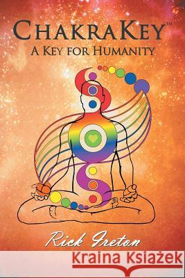 Chakrakey: A Key for Humanity Rick Ireton 9781475969641