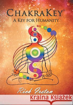 Chakrakey: A Key for Humanity Rick Ireton 9781475969658