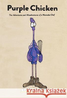 Purple Chicken: The Adventures and Misadventures of a Wannabe Chef Gaj, Ron 9781475969689 iUniverse.com