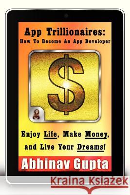 App Trillionaires: How to Become an App Developer: Enjoy Life, Make Money, and Live Your Dreams! Gupta, Abhinav 9781475970432 iUniverse.com