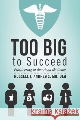 Too Big to Succeed: Profiteering in American Medicine Andrews Ded, Russell J. 9781475971286